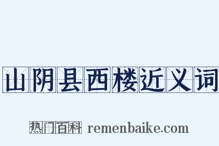 山阴县西楼近义词是什么意思的图片